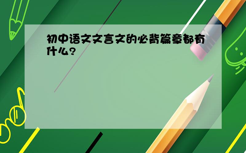 初中语文文言文的必背篇章都有什么?