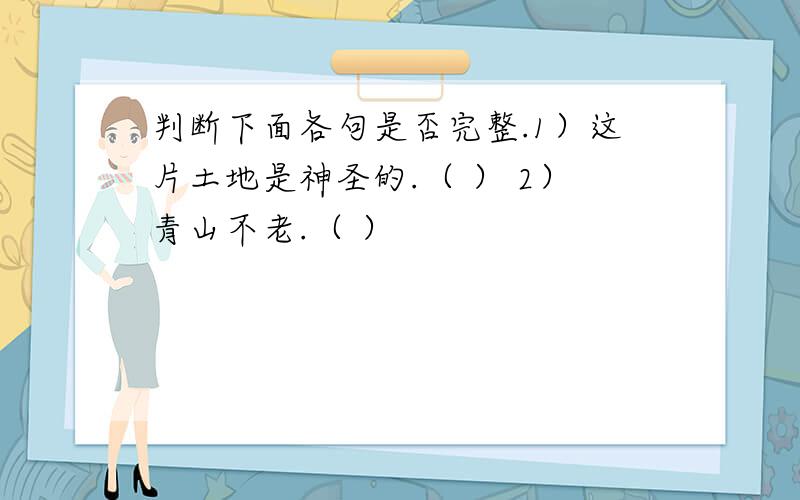 判断下面各句是否完整.1）这片土地是神圣的.（ ） 2）青山不老.（ ）