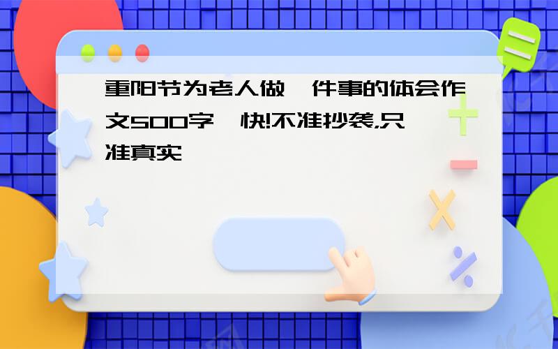 重阳节为老人做一件事的体会作文500字,快!不准抄袭，只准真实