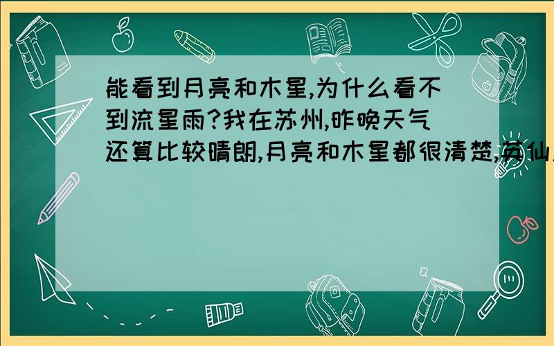 能看到月亮和木星,为什么看不到流星雨?我在苏州,昨晚天气还算比较晴朗,月亮和木星都很清楚,英仙座也隐约看得见,我从1:40守望到3点,为何不见一颗流星?