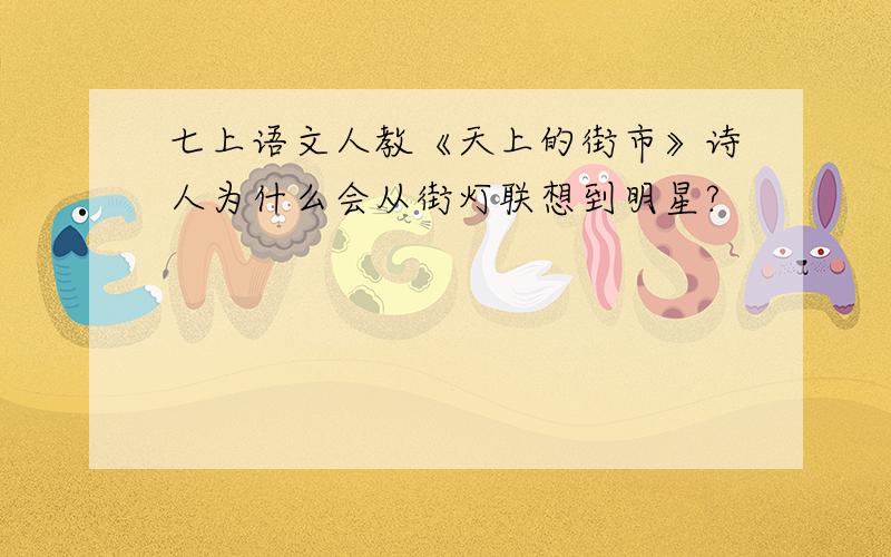 七上语文人教《天上的街市》诗人为什么会从街灯联想到明星?