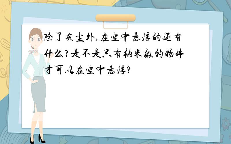 除了灰尘外,在空中悬浮的还有什么?是不是只有纳米级的物体才可以在空中悬浮?