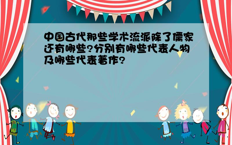 中国古代那些学术流派除了儒家还有哪些?分别有哪些代表人物及哪些代表著作?