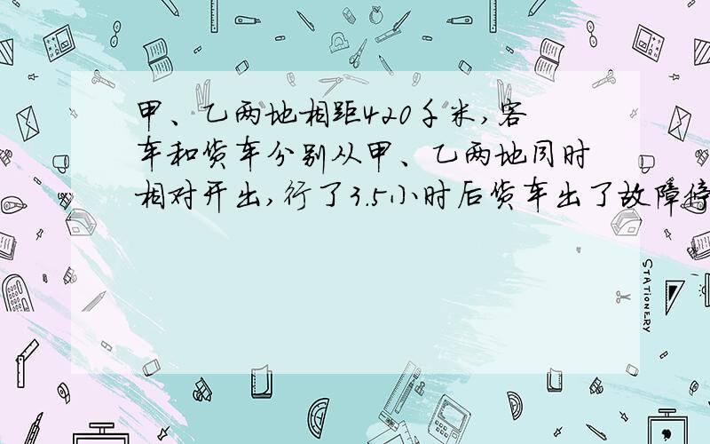 甲、乙两地相距420千米,客车和货车分别从甲、乙两地同时相对开出,行了3.5小时后货车出了故障停下修车,这时客车仍以原来每小时50千米的速度行驶,行了2.1小时与货车相遇,货车每小时行多少