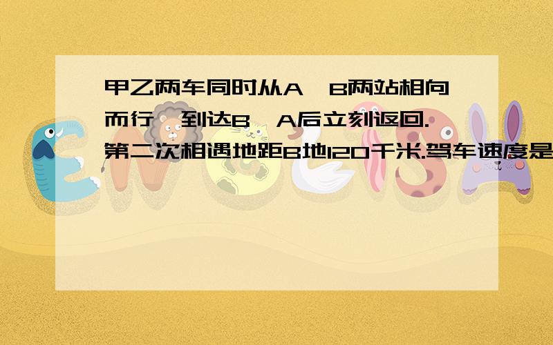 甲乙两车同时从A,B两站相向而行,到达B,A后立刻返回.第二次相遇地距B地120千米.驾车速度是2/3.问：A,B两地相距多少千米?