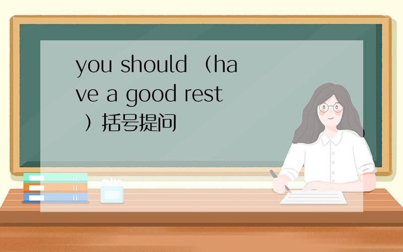 you should （have a good rest ）括号提问