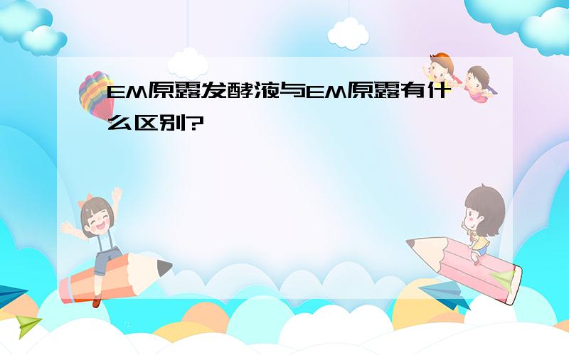 EM原露发酵液与EM原露有什么区别?