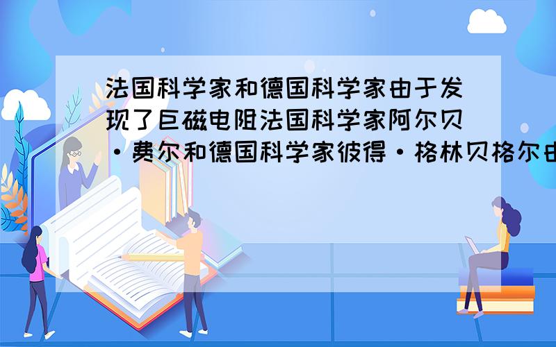 法国科学家和德国科学家由于发现了巨磁电阻法国科学家阿尔贝·费尔和德国科学家彼得·格林贝格尔由于发现了巨磁电阻 (GMR)效应,荣获了2007年诺贝尔物理学奖.如图15-20是研究巨磁电阻特性