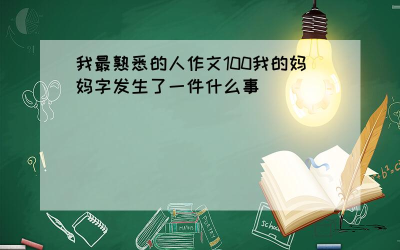 我最熟悉的人作文100我的妈妈字发生了一件什么事