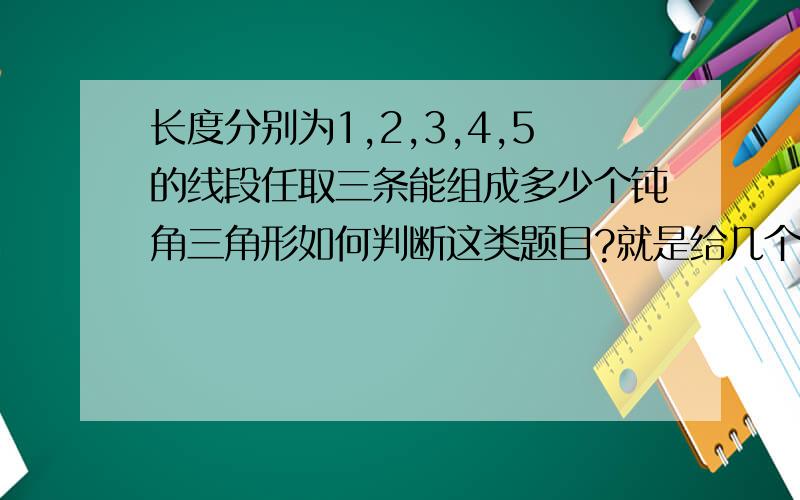 长度分别为1,2,3,4,5的线段任取三条能组成多少个钝角三角形如何判断这类题目?就是给几个长度判断三角形形状的