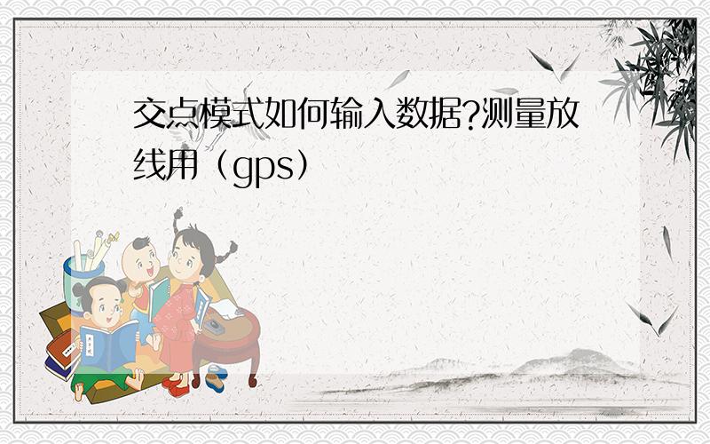 交点模式如何输入数据?测量放线用（gps）