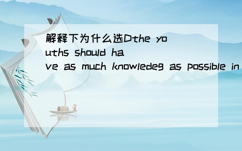 解释下为什么选Dthe youths should have as much knowledeg as possible in__ for the in future the building of our conutry.A.opinion B.heart C.brains D.store