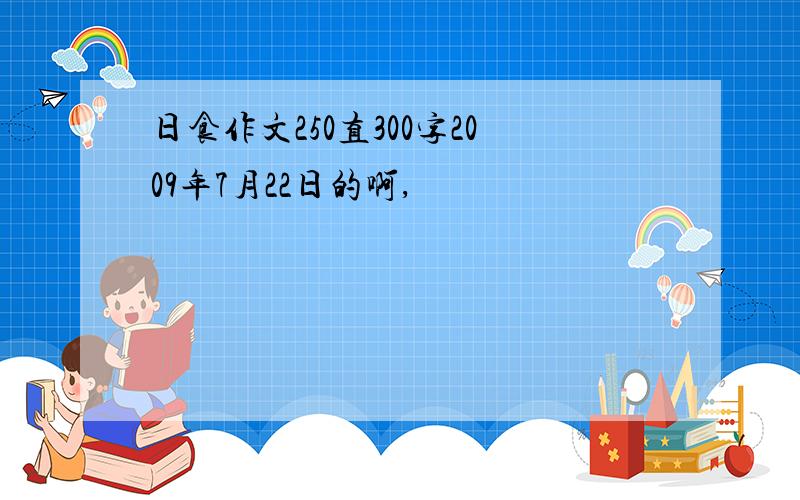 日食作文250直300字2009年7月22日的啊,