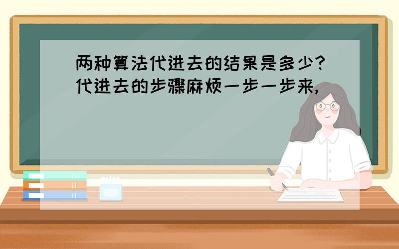 两种算法代进去的结果是多少?代进去的步骤麻烦一步一步来,