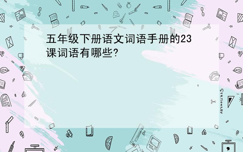 五年级下册语文词语手册的23课词语有哪些?