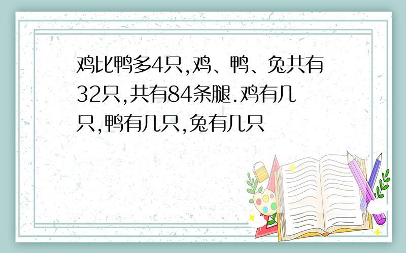 鸡比鸭多4只,鸡、鸭、兔共有32只,共有84条腿.鸡有几只,鸭有几只,兔有几只