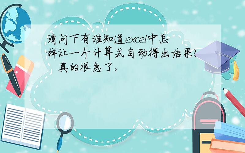 请问下有谁知道excel中怎样让一个计算式自动得出结果?　真的很急了,