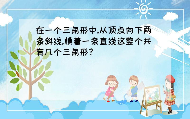 在一个三角形中,从顶点向下两条斜线,横着一条直线这整个共有几个三角形?