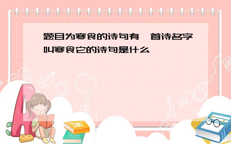 题目为寒食的诗句有一首诗名字叫寒食它的诗句是什么