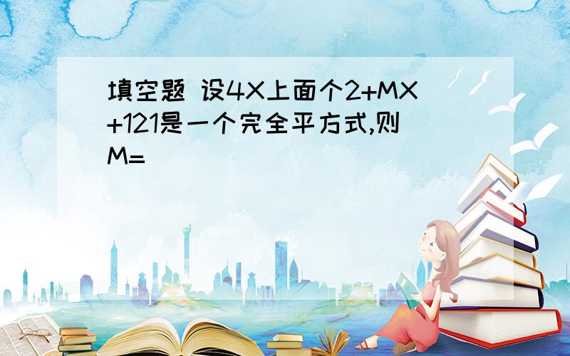 填空题 设4X上面个2+MX+121是一个完全平方式,则M=（ ）