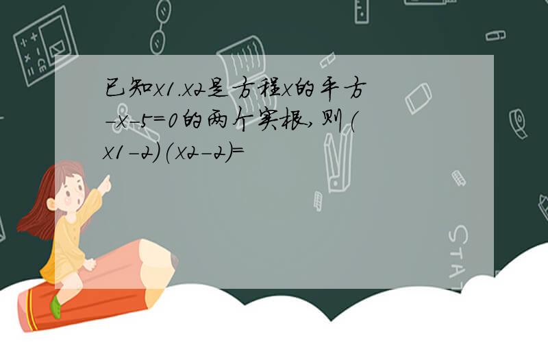 已知x1.x2是方程x的平方-x-5=0的两个实根,则(x1-2)(x2-2)=