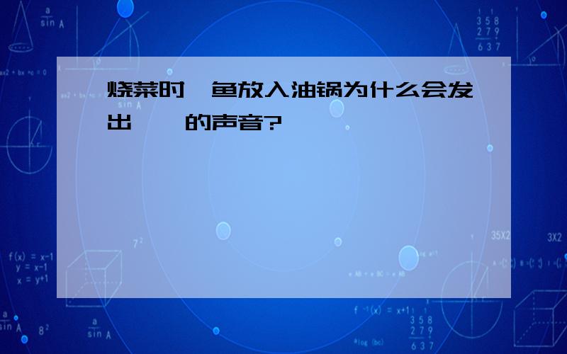 烧菜时,鱼放入油锅为什么会发出哧哧的声音?