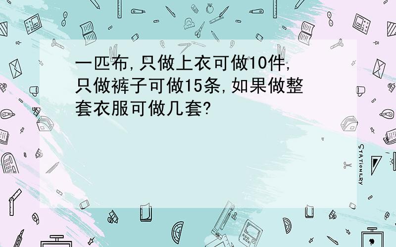 一匹布,只做上衣可做10件,只做裤子可做15条,如果做整套衣服可做几套?