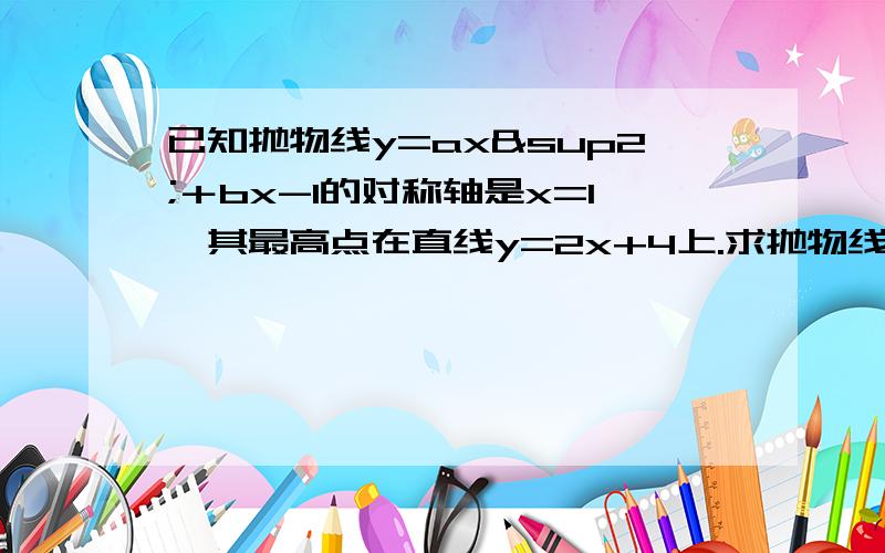 已知抛物线y=ax²＋bx-1的对称轴是x=1,其最高点在直线y=2x+4上.求抛物线解析式与抛物线与直线的交点