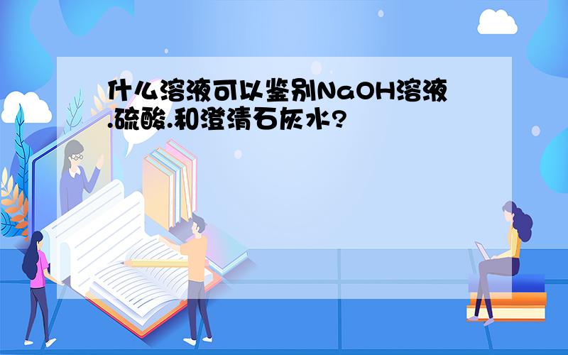 什么溶液可以鉴别NaOH溶液.硫酸.和澄清石灰水?