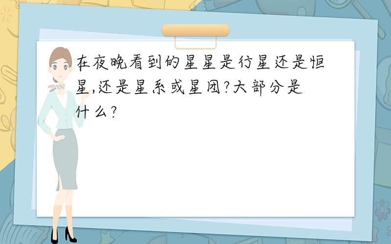 在夜晚看到的星星是行星还是恒星,还是星系或星团?大部分是什么?