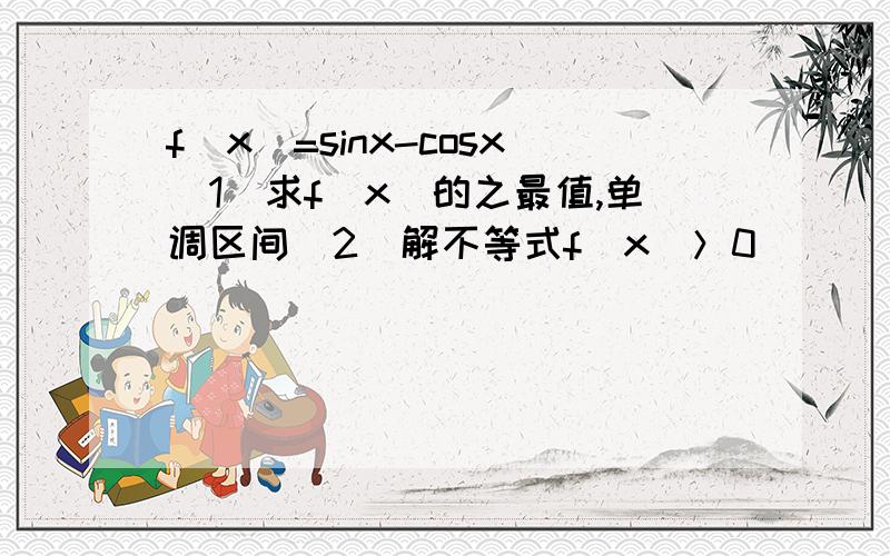 f(x)=sinx-cosx(1)求f(x)的之最值,单调区间（2）解不等式f(x)＞0