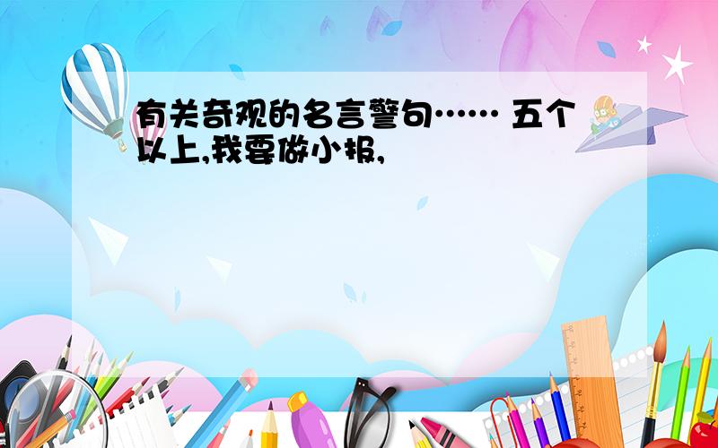 有关奇观的名言警句…… 五个以上,我要做小报,