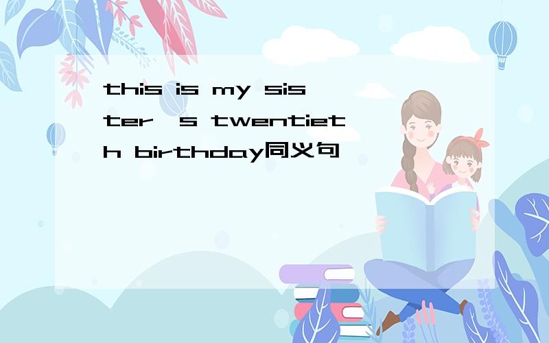 this is my sister's twentieth birthday同义句