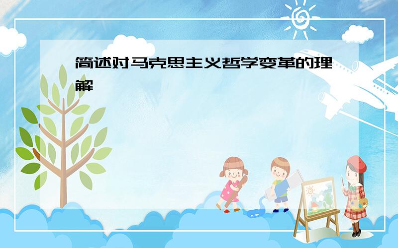 简述对马克思主义哲学变革的理解