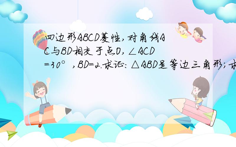 四边形ABCD菱性,对角线AC与BD相交于点O,∠ACD=30°,BD=2.求证：△ABD是等边三角形；求AC的长