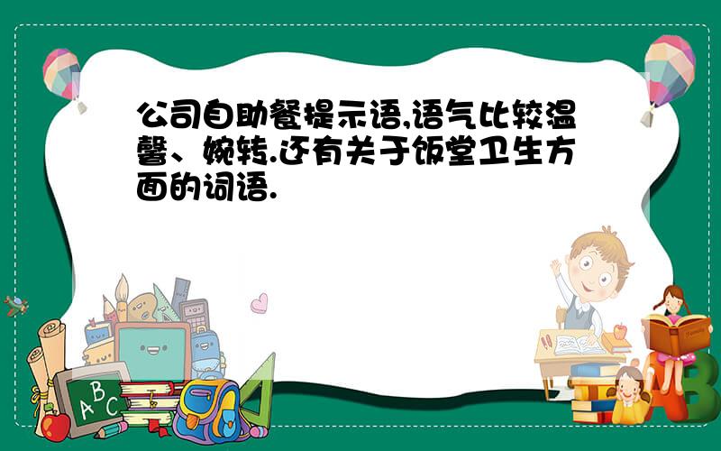 公司自助餐提示语,语气比较温馨、婉转.还有关于饭堂卫生方面的词语.