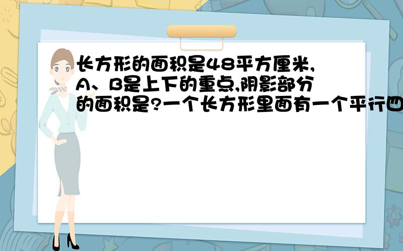 长方形的面积是48平方厘米,A、B是上下的重点,阴影部分的面积是?一个长方形里面有一个平行四边形 平行四边形就是阴影部分。