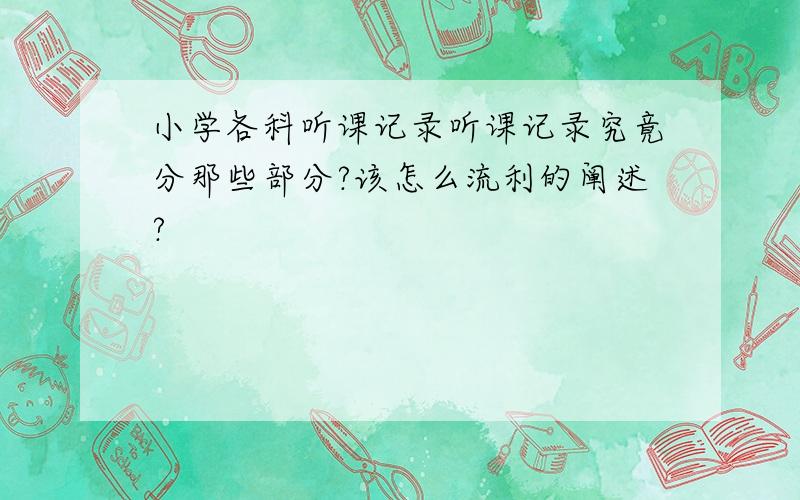 小学各科听课记录听课记录究竟分那些部分?该怎么流利的阐述?