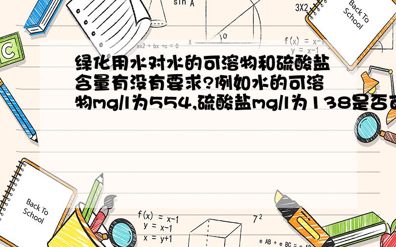 绿化用水对水的可溶物和硫酸盐含量有没有要求?例如水的可溶物mg/l为554,硫酸盐mg/l为138是否可用作绿化水质PH值、氯化物含量符合绿化用水要求,已查阅绿化用水相关资料没有查到对可溶物和