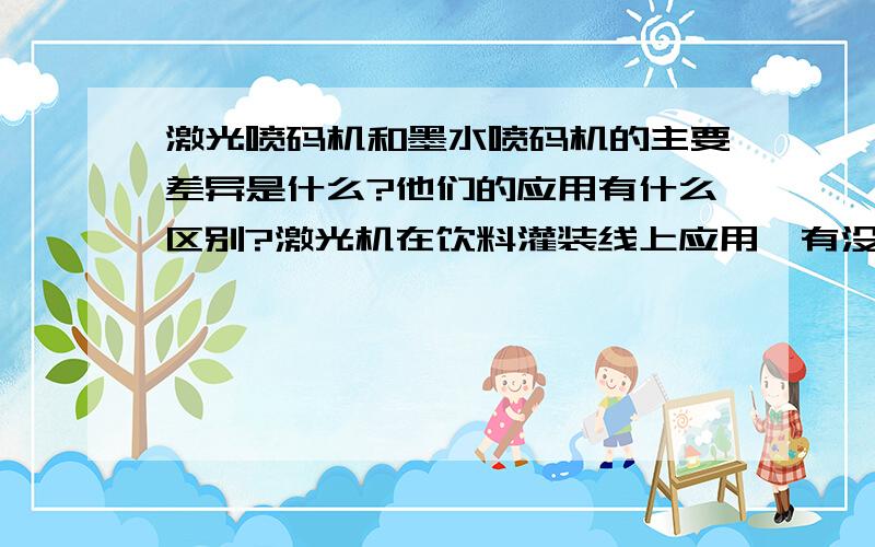 激光喷码机和墨水喷码机的主要差异是什么?他们的应用有什么区别?激光机在饮料灌装线上应用,有没有不足?