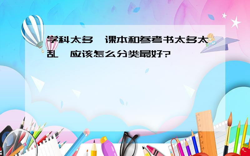 学科太多,课本和参考书太多太乱、应该怎么分类最好?