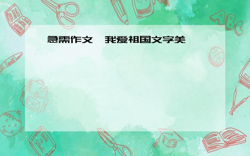 急需作文《我爱祖国文字美》