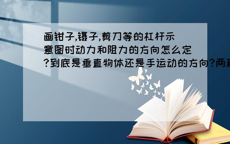 画钳子,镊子,剪刀等的杠杆示意图时动力和阻力的方向怎么定?到底是垂直物体还是手运动的方向?两种不同的画法都看到过,到底哪个对?