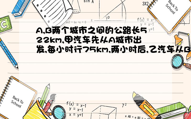 A,B两个城市之间的公路长522km,甲汽车先从A城市出发,每小时行75km,两小时后,乙汽车从B城市出发,每小时行80km,乙汽车出发后几小时与甲汽车相遇