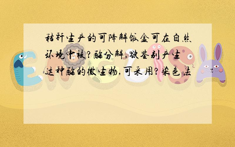 秸秆生产的可降解饭盒可在自然环境中被?酶分解,欲鉴别产生这种酶的微生物,可采用?染色法