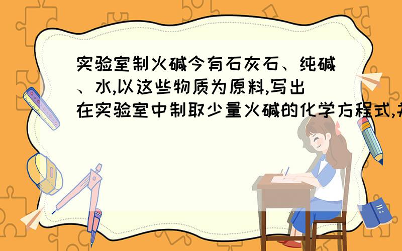 实验室制火碱今有石灰石、纯碱、水,以这些物质为原料,写出在实验室中制取少量火碱的化学方程式,并标出反应类型,