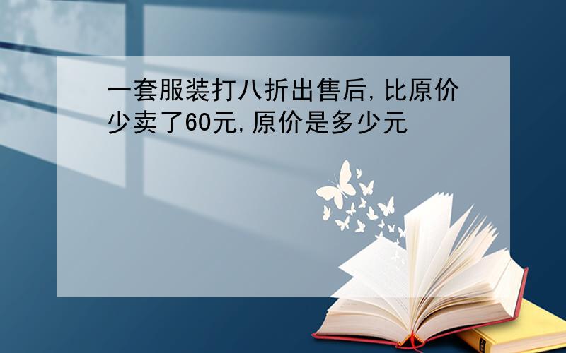 一套服装打八折出售后,比原价少卖了60元,原价是多少元