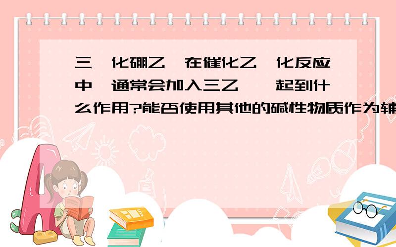 三氟化硼乙醚在催化乙酰化反应中,通常会加入三乙胺,起到什么作用?能否使用其他的碱性物质作为辅助催化