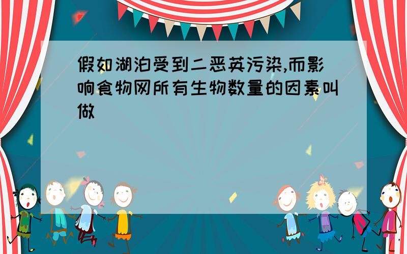 假如湖泊受到二恶英污染,而影响食物网所有生物数量的因素叫做__________