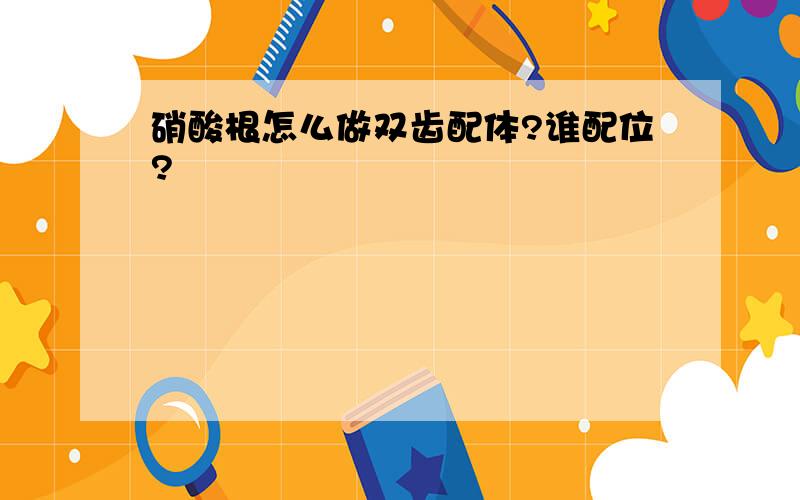 硝酸根怎么做双齿配体?谁配位?